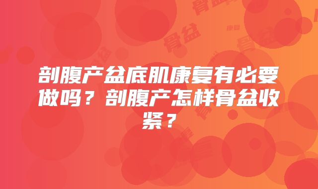 剖腹产盆底肌康复有必要做吗？剖腹产怎样骨盆收紧？