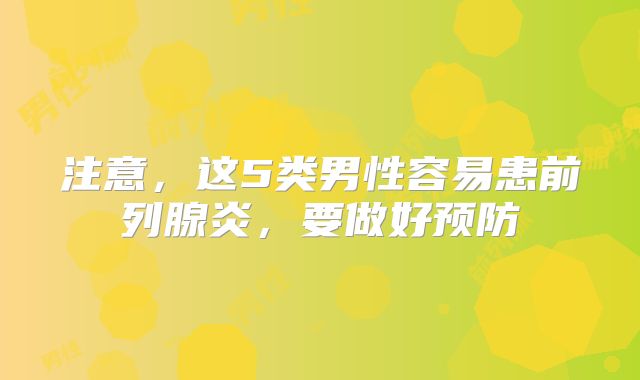 注意，这5类男性容易患前列腺炎，要做好预防