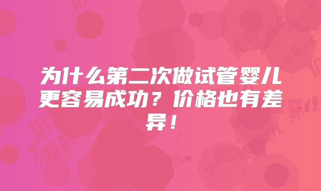 为什么第二次做试管婴儿更容易成功？价格也有差异！