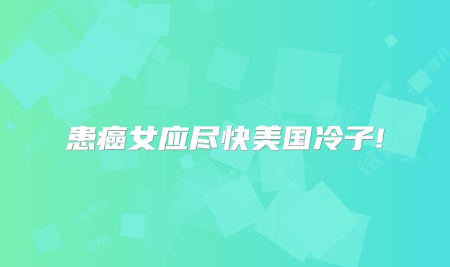 患癌女应尽快美国冷子!