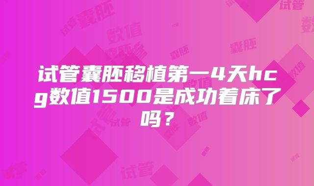 试管囊胚移植第一4天hcg数值1500是成功着床了吗?