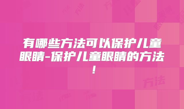 有哪些方法可以保护儿童眼睛-保护儿童眼睛的方法！