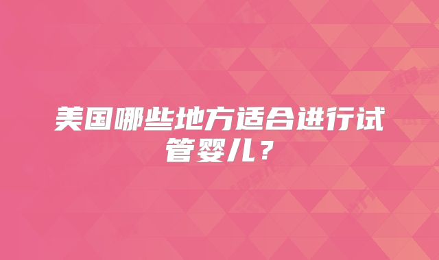 美国哪些地方适合进行试管婴儿？