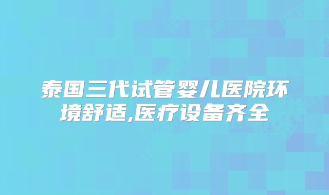 泰国三代试管婴儿医院环境舒适,医疗设备齐全