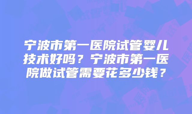 宁波市第一医院试管婴儿技术好吗？宁波市第一医院做试管需要花多少钱？
