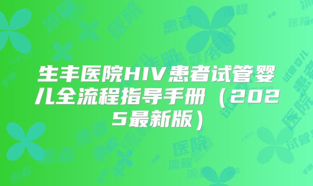 生丰医院HIV患者试管婴儿全流程指导手册（2025最新版）