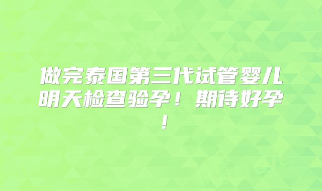 做完泰国第三代试管婴儿明天检查验孕！期待好孕！