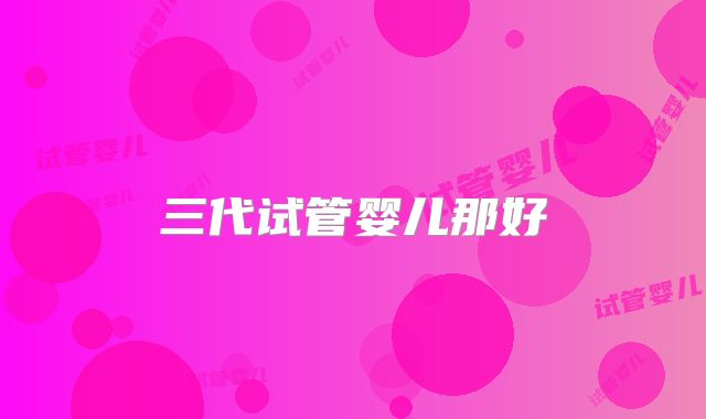 三代试管婴儿那好