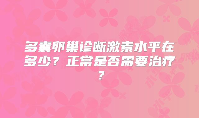 多囊卵巢诊断激素水平在多少？正常是否需要治疗？
