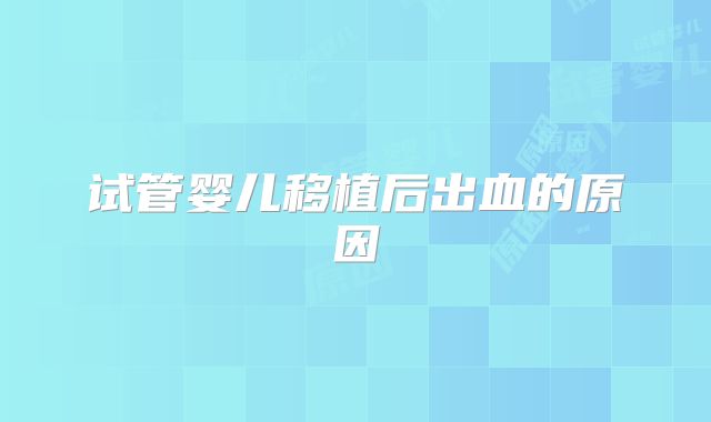 试管婴儿移植后出血的原因