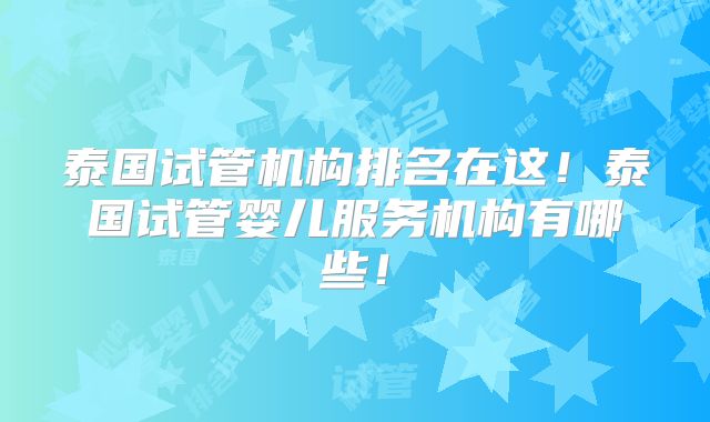 泰国试管机构排名在这!泰国试管婴儿服务机构有哪些!