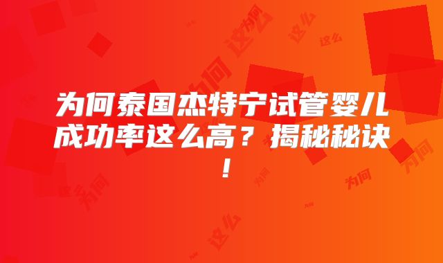为何泰国杰特宁试管婴儿成功率这么高？揭秘秘诀！