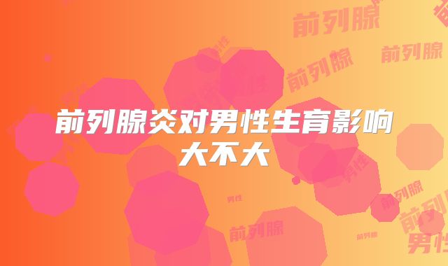 前列腺炎对男性生育影响大不大