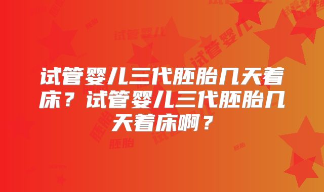 试管婴儿三代胚胎几天着床？试管婴儿三代胚胎几天着床啊？