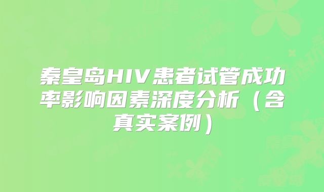 秦皇岛HIV患者试管成功率影响因素深度分析（含真实案例）