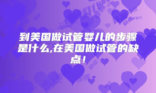 到美国做试管婴儿的步骤是什么,在美国做试管的缺点！