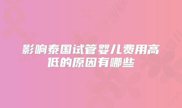 影响泰国试管婴儿费用高低的原因有哪些