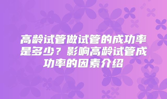 高龄试管做试管的成功率是多少？影响高龄试管成功率的因素介绍
