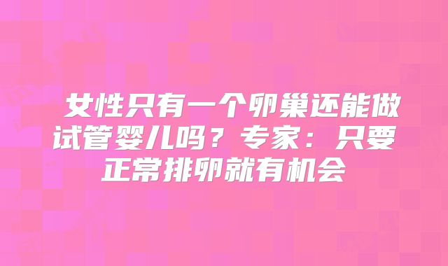 ​女性只有一个卵巢还能做试管婴儿吗？专家：只要正常排卵就有机会