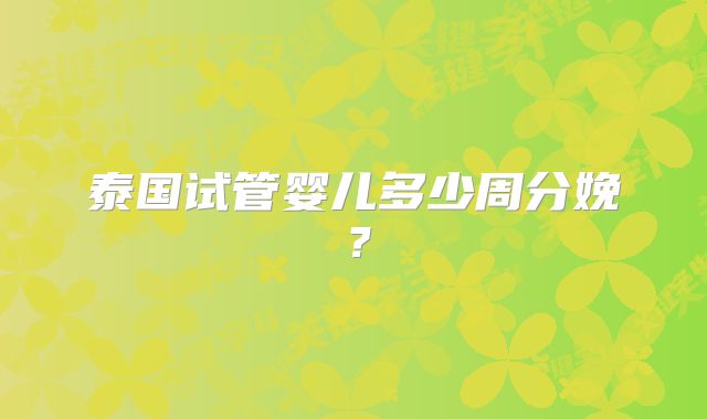 泰国试管婴儿多少周分娩？