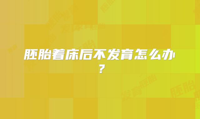 胚胎着床后不发育怎么办？