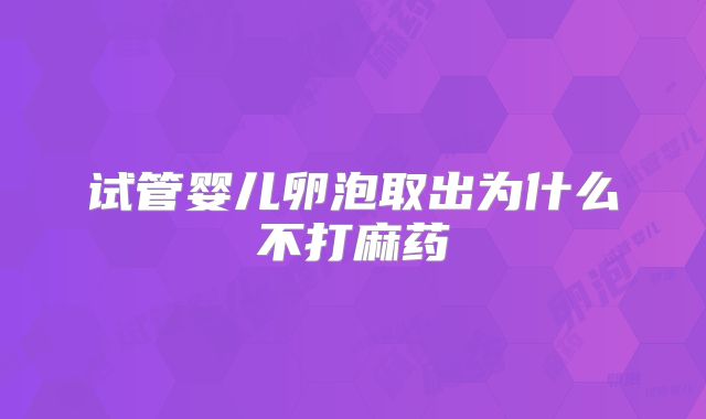 试管婴儿卵泡取出为什么不打麻药