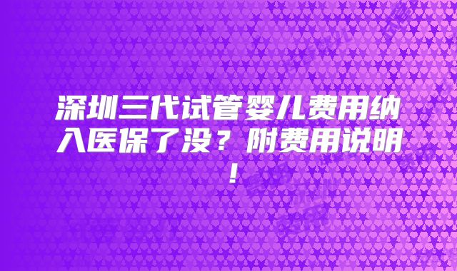 深圳三代试管婴儿费用纳入医保了没？附费用说明！