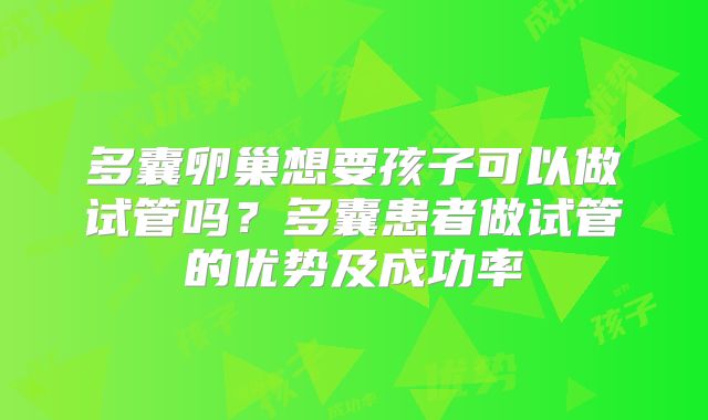 多囊卵巢想要孩子可以做试管吗？多囊患者做试管的优势及成功率