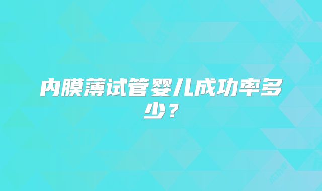 内膜薄试管婴儿成功率多少？