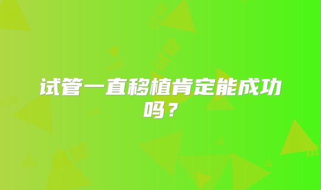 试管一直移植肯定能成功吗？