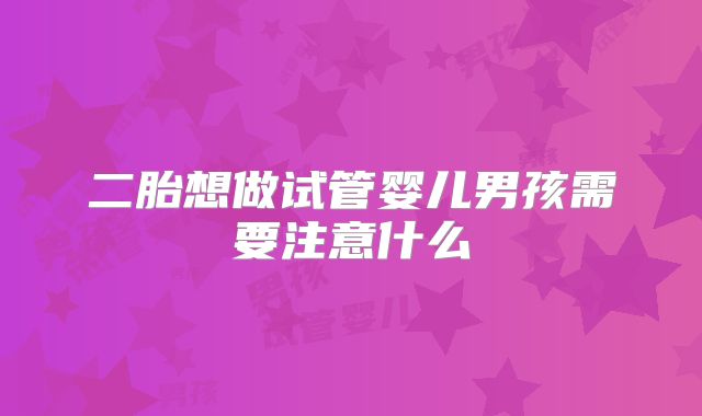 二胎想做试管婴儿男孩需要注意什么