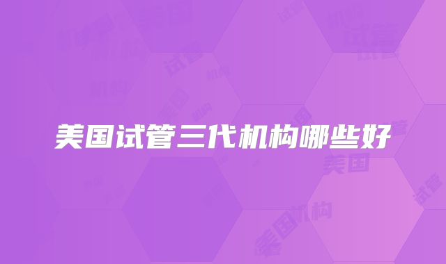 美国试管三代机构哪些好