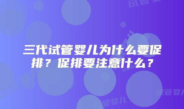 三代试管婴儿为什么要促排？促排要注意什么？