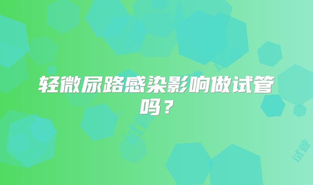 轻微尿路感染影响做试管吗?