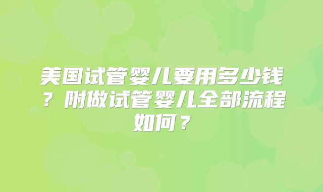 美国试管婴儿要用多少钱？附做试管婴儿全部流程如何？