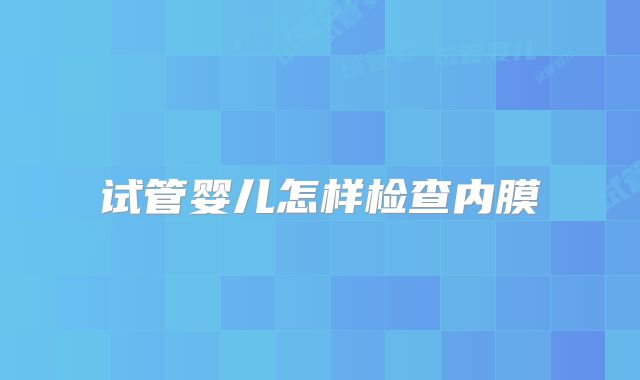 试管婴儿怎样检查内膜