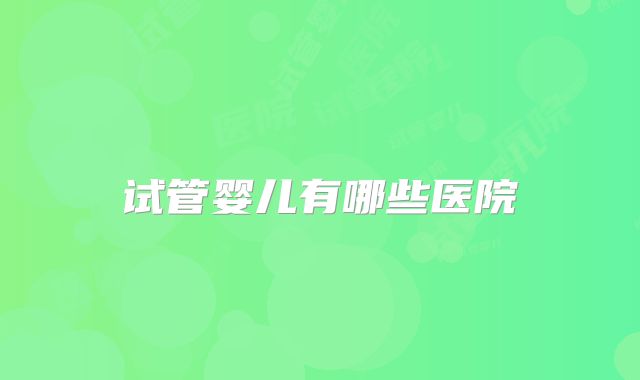 试管婴儿有哪些医院