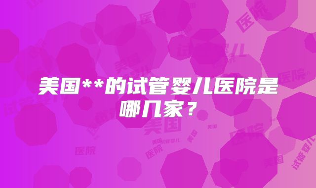 美国**的试管婴儿医院是哪几家？