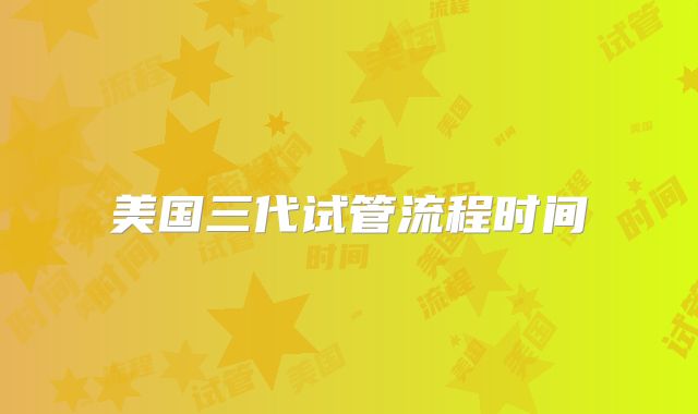 美国三代试管流程时间