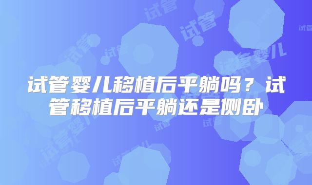 试管婴儿移植后平躺吗?试管移植后平躺还是侧卧