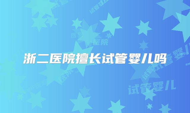 浙二医院擅长试管婴儿吗