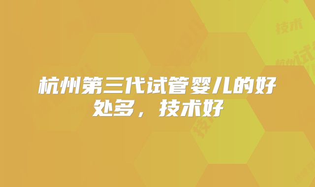 杭州第三代试管婴儿的好处多,技术好