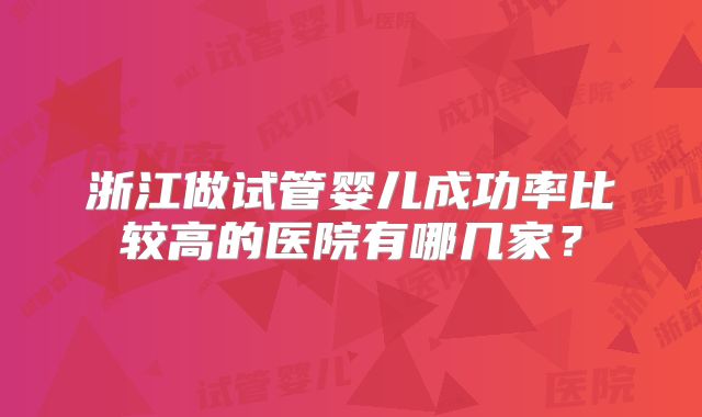 浙江做试管婴儿成功率比较高的医院有哪几家？