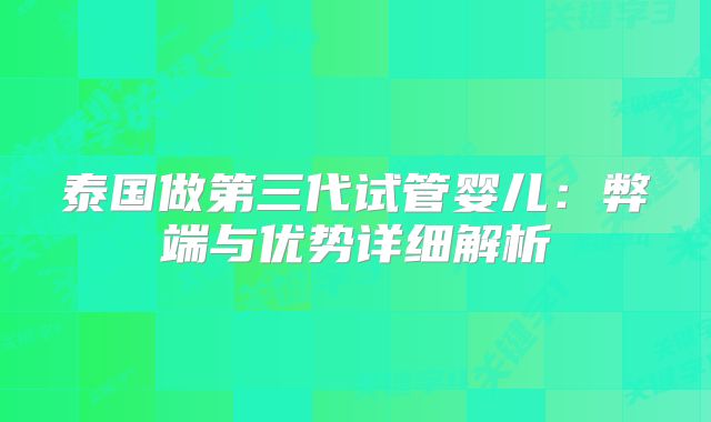 泰国做第三代试管婴儿：弊端与优势详细解析