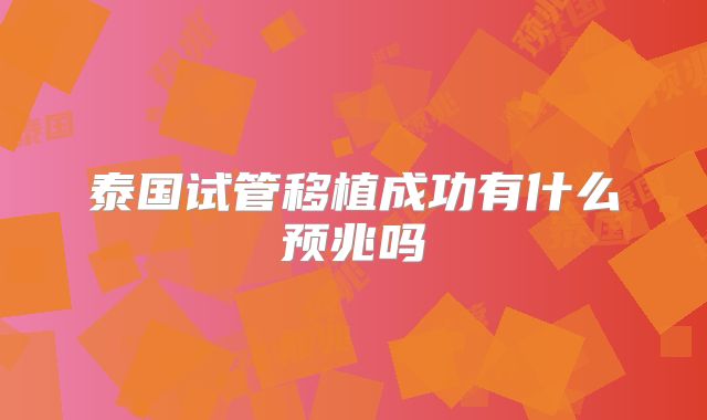 泰国试管移植成功有什么预兆吗