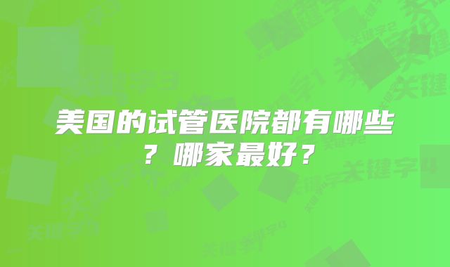 美国的试管医院都有哪些？哪家最好？