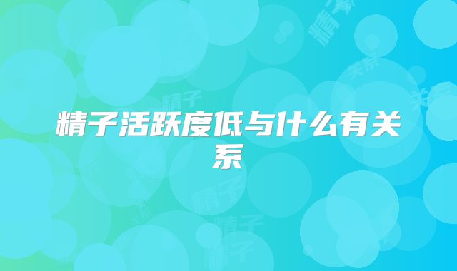 精子活跃度低与什么有关系