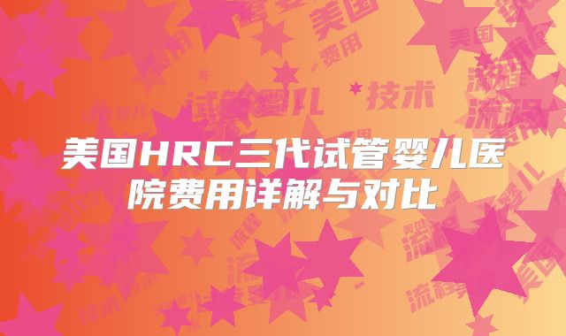 美国HRC三代试管婴儿医院费用详解与对比