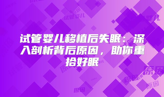 试管婴儿移植后失眠：深入剖析背后原因，助你重拾好眠