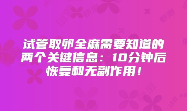 试管取卵全麻需要知道的两个关键信息：10分钟后恢复和无副作用！